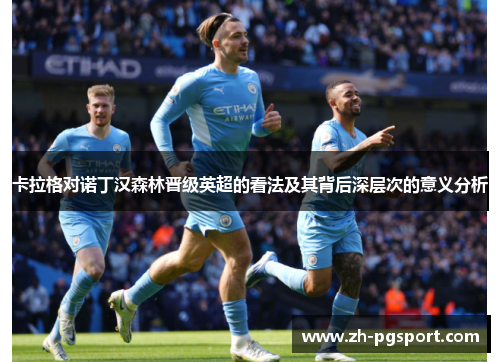 卡拉格对诺丁汉森林晋级英超的看法及其背后深层次的意义分析