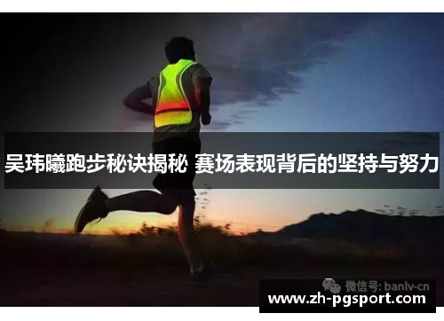 吴玮曦跑步秘诀揭秘 赛场表现背后的坚持与努力