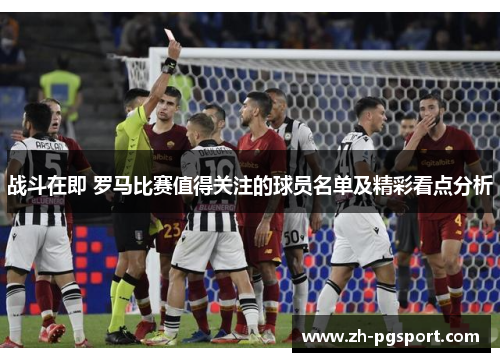 战斗在即 罗马比赛值得关注的球员名单及精彩看点分析