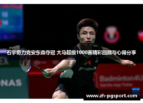 石宇奇力克安东森夺冠 大马超级1000赛精彩回顾与心得分享