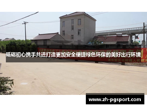 砥砺初心携手共进打造更加安全便捷绿色环保的美好出行环境