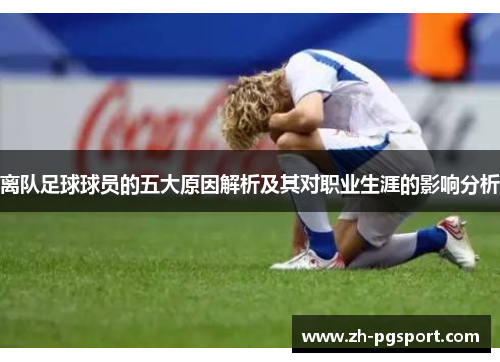 离队足球球员的五大原因解析及其对职业生涯的影响分析
