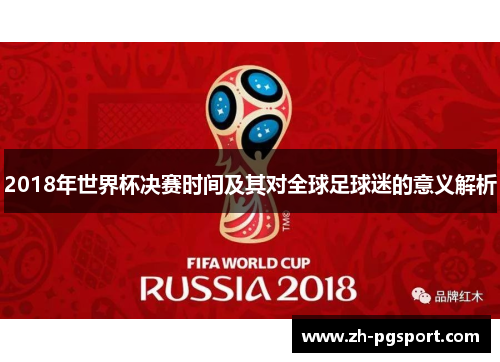 2018年世界杯决赛时间及其对全球足球迷的意义解析