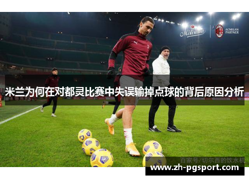 米兰为何在对都灵比赛中失误输掉点球的背后原因分析