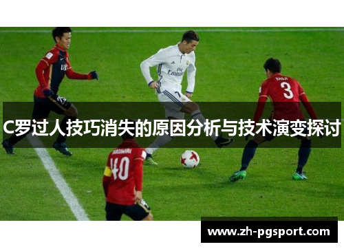 C罗过人技巧消失的原因分析与技术演变探讨