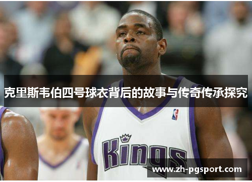 克里斯韦伯四号球衣背后的故事与传奇传承探究
