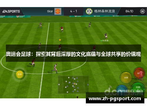 奥运会足球：探索其背后深厚的文化底蕴与全球共享的价值观