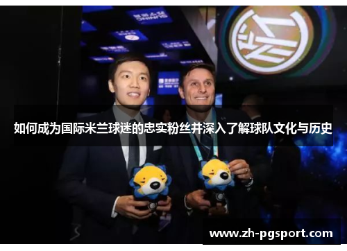 如何成为国际米兰球迷的忠实粉丝并深入了解球队文化与历史