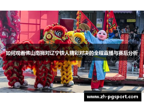 如何观看佛山南狮对辽宁铁人精彩对决的全程直播与赛后分析