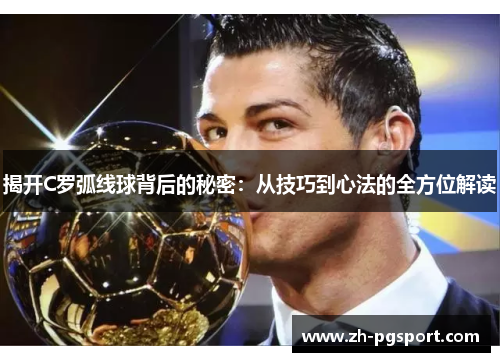 揭开C罗弧线球背后的秘密：从技巧到心法的全方位解读