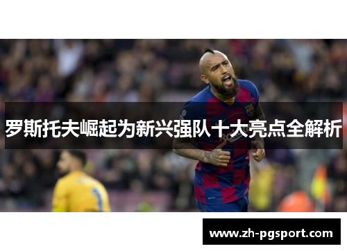 罗斯托夫崛起为新兴强队十大亮点全解析