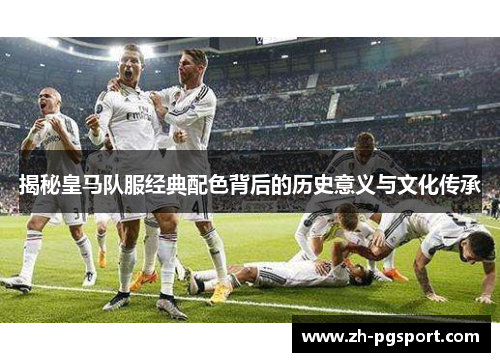 揭秘皇马队服经典配色背后的历史意义与文化传承
