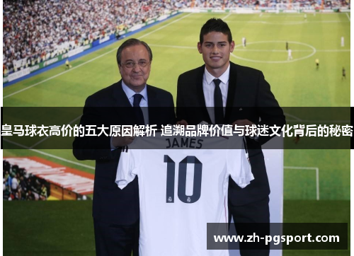 皇马球衣高价的五大原因解析 追溯品牌价值与球迷文化背后的秘密