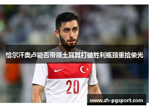 恰尔汗奥卢能否带领土耳其打破胜利瓶颈重拾荣光