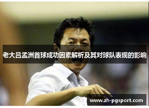 老大吕孟洲首球成功因素解析及其对球队表现的影响
