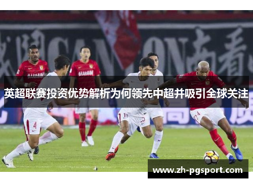英超联赛投资优势解析为何领先中超并吸引全球关注
