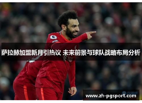 萨拉赫加盟新月引热议 未来前景与球队战略布局分析