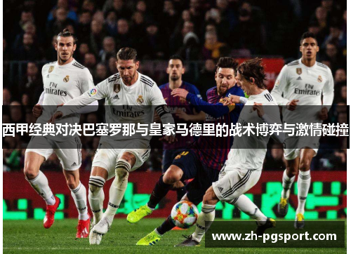 西甲经典对决巴塞罗那与皇家马德里的战术博弈与激情碰撞