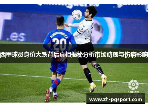 西甲球员身价大跌背后真相揭秘分析市场动荡与伤病影响