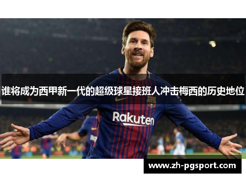 谁将成为西甲新一代的超级球星接班人冲击梅西的历史地位