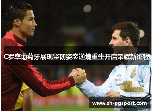C罗率葡萄牙展现坚韧姿态逆境重生开启荣耀新征程