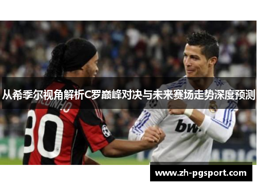 从希季尔视角解析C罗巅峰对决与未来赛场走势深度预测