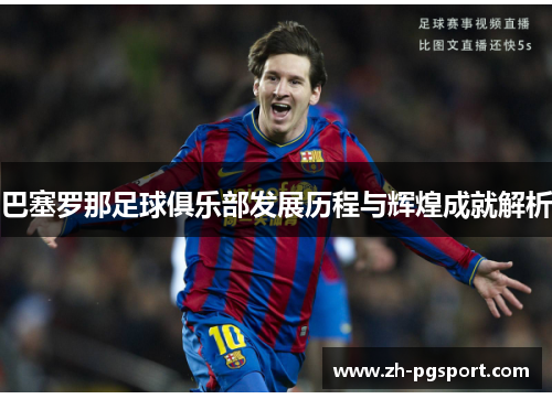 巴塞罗那足球俱乐部发展历程与辉煌成就解析
