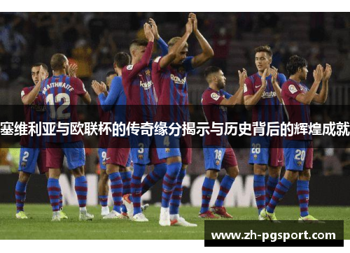 塞维利亚与欧联杯的传奇缘分揭示与历史背后的辉煌成就