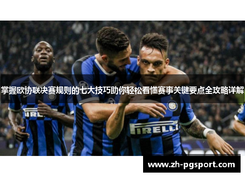 掌握欧协联决赛规则的七大技巧助你轻松看懂赛事关键要点全攻略详解