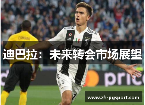 迪巴拉：未来转会市场展望