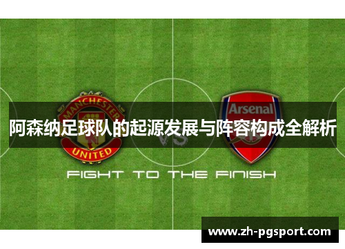 阿森纳足球队的起源发展与阵容构成全解析