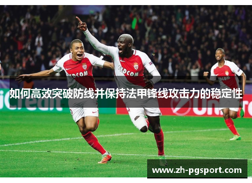 如何高效突破防线并保持法甲锋线攻击力的稳定性