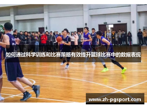 如何通过科学训练和比赛策略有效提升篮球比赛中的数据表现