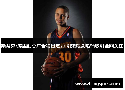 斯蒂芬·库里创意广告独具魅力 引爆观众热情吸引全网关注