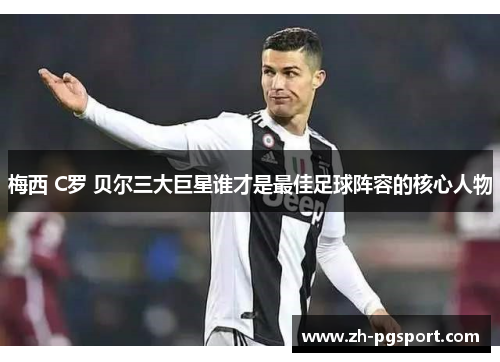 梅西 C罗 贝尔三大巨星谁才是最佳足球阵容的核心人物