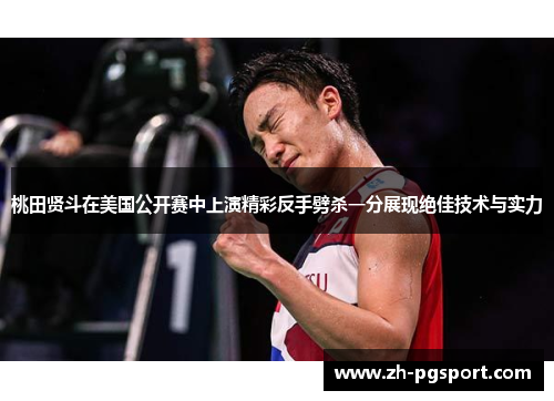 桃田贤斗在美国公开赛中上演精彩反手劈杀一分展现绝佳技术与实力
