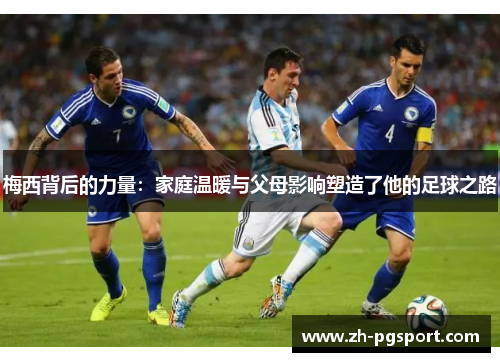 梅西背后的力量：家庭温暖与父母影响塑造了他的足球之路