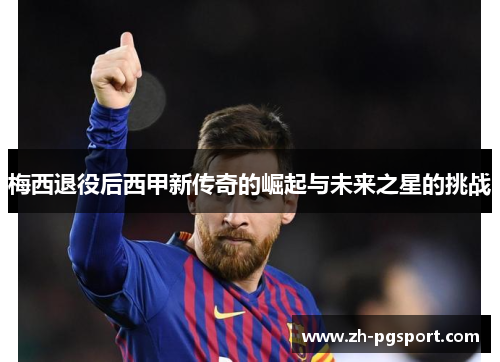 梅西退役后西甲新传奇的崛起与未来之星的挑战
