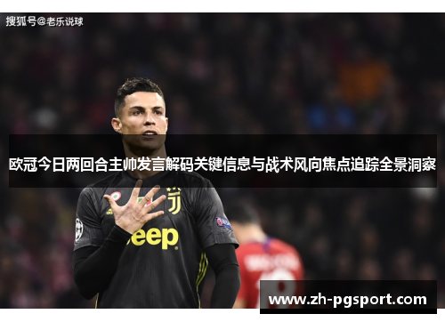 欧冠今日两回合主帅发言解码关键信息与战术风向焦点追踪全景洞察