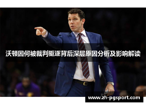 沃顿因何被裁判驱逐背后深层原因分析及影响解读