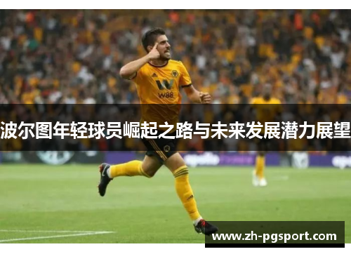 波尔图年轻球员崛起之路与未来发展潜力展望